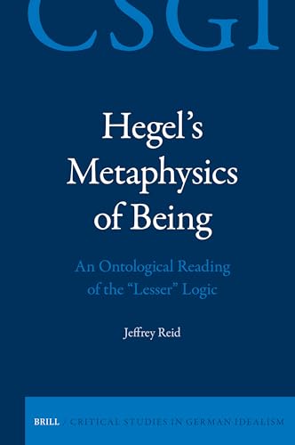 Hegel's Metaphysics of Being: An Ontological Reading of the "Lesser" Logic (Critical Studies in German Idealism, 37)
