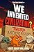 We Invented Civilization?: ...
