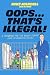 Oops…That’s Illegal!: A Handbook for the Wildly Curious (and the Accidental Outlaw)