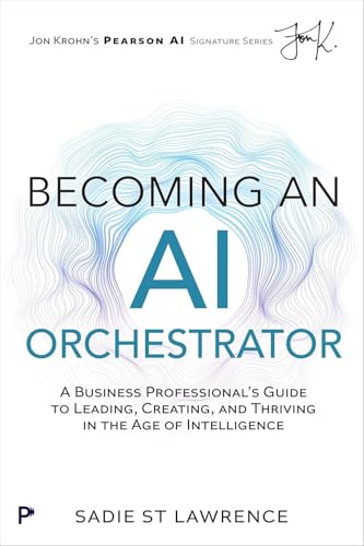 Becoming An AI Orchestrator: A Business Professional's Guide to Leading, Creating, and Thriving in the Age of Intelligence (Pearson AI Signature Series)