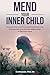 Mend Your Inner Child: Discover What Drives You, Build Empathy & Trust, Embrace Self-Love and Heal Relationships to Find Inner Peace
