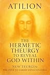 The Hermetic Theurgy to Reveal God Within: New Teurgia: The Path to Christ Consciousness