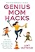 Genius Mom Hacks: The Tools and Routines That Will Give You Back Your Life, Time, & Sanity