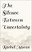 The Silence Between Uncertainty by Rachel Moran