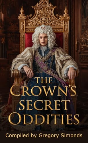 The Crown’s Secret Oddities: A Compendium From Around the World of the Most Bizarre, Forgotten, and Protocol-Driven Royal Traditions (Kindle Edition)