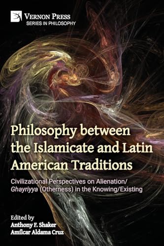 Philosophy between the Islamicate and Latin American Traditions: Civilizational Perspectives on Alienation/Ghayriyya (Otherness) in the Knowing/Existing
