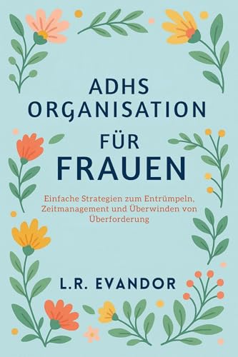 Adhs Organisation Für Frauen: Einfache Strategien zum Entrümpeln, Zeitmanagement und Überwinden von Überforderung (German Edition)
