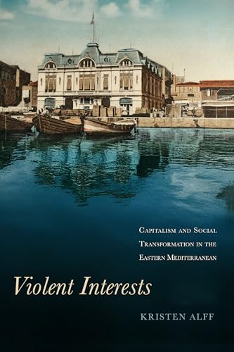 Violent Interests: Capitalism and Social Transformation in the Eastern Mediterranean (Stanford Ottoman World Series: Critical Studies in Empire, Nature, and Knowledge)