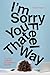 I'm Sorry You Feel That Way...