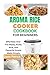 Aroma Rice Cooker Cookbook for Beginners: Effortless One-Pot Meals, Fluffy Rice, and Flavorful Grains Made Simple