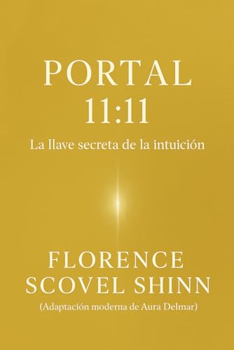 Portal 11:11: Descubre las 11 llaves de la intuición de Florence Scovel Shinn, que activarán la Ley de Atracción y abrirán las puertas de la abundancia en tu vida (Spanish Edition)