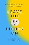 Leave the Lights On: How Joyful Decisions Can Save Our Species Leave the Lights On: How Joyful Decisions Can Save Our Species
