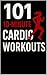 101 10-Minute Cardio Workouts: High-Intensity Workouts for Maximum Results in Minimum Time (The 101 Workout Series)