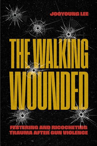 The Walking Wounded: Festering and Ricocheting Trauma After Gun Violence (Paperback)