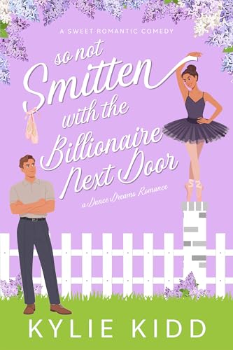 So Not Smitten with the Billionaire Next Door: An Enemies to Lovers Small Town Sweet Romantic Comedy (Dance Dreams)