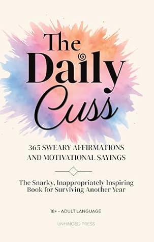 The Daily Cuss 365 Sweary Affirmations and Motivational Sayings: The Snarky, Inappropriately Inspiring Book for Surviving Another Year