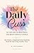 The Daily Cuss 365 Sweary Affirmations and Motivational Sayings: The Snarky, Inappropriately Inspiring Book for Surviving Another Year