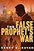 The False Prophet's War by Henry S Rayan