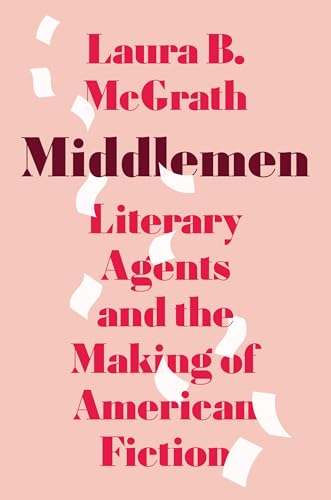 Middlemen: Literary Agents and the Making of American Fiction (Kindle Edition)