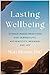 Lasting Wellbeing: Science-Based Practices for Tranquility, Authenticity, Meaning, and Joy