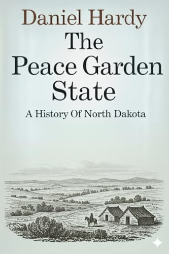 The Peace Garden State: A History of North Dakota (The Hardy Histories of the States of America)