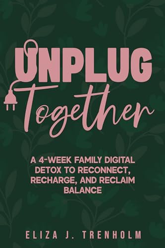 Unplug Together: A 4-Week Family Digital Detox Plan to Reconnect and Restore Balance (Kindle Edition)