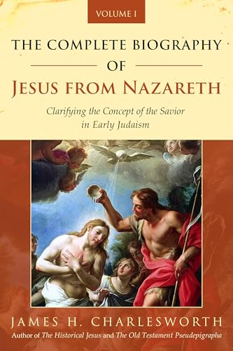 The Complete Biography of Jesus from Nazareth: Clarifying the Concept of the Savior in Early Judaism (Volume 1) (The Life of Jesus Christ)