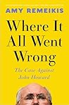Where It All Went Wrong: The case against John Howard Where It All Went Wrong: The case against John Howard