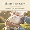 Things Dogs Know: Inspirational truths on loyalty and joy (Dementia-Friendly Books) Things Dogs Know: Inspirational truths on loyalty and joy (Dementia-Friendly Books)