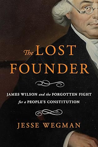 The Lost Founder: James Wilson and the Forgotten Fight for a People's Constitution