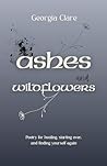Ashes & Wildflowers: Poetry for healing, starting over, and finding yourself again Ashes & Wildflowers: Poetry for healing, starting over, and finding yourself again