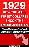 1929: HOW THE WALL STREET COLLAPSE SHOOK THE AMERICAN DREAM: The Inside Story of the Crash That Rewrote Economic History