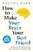 How to Make Your Brain Your Best Friend: A Neuroscientist's Guide to a Healthier, Happier Life