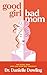 Good Girl, Bad Mom: For Every Mom Who Has Ever Felt Imperfect