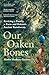 Our Oaken Bones: Reviving a Family, a Farm and Britain’s Ancient Rainforests