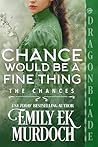 Chance Would Be a Fine Thing by Emily E.K. Murdoch Chance Would Be a Fine Thing by Emily E.K. Murdoch