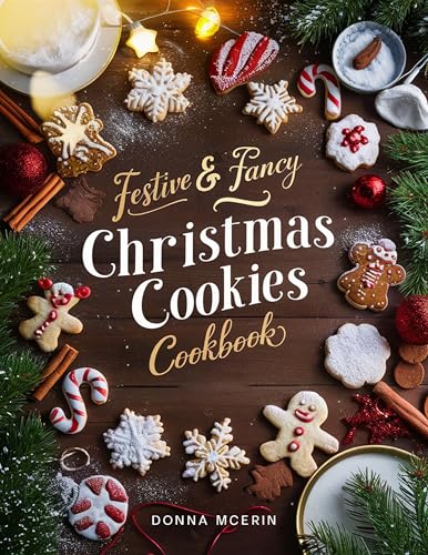 Festive & Fancy Christmas Cookies Cookbook: 50 Irresistible Holiday Cookie Recipes — Elegant, Fun, and Easy Christmas Treats for Gifting, Parties & Family Baking (The Festive Joy Series)