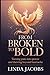 FROM BROKEN TO BOLD: Turning Pain into Power and Thriving Beyond Heartache