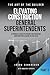 Elevating Construction General Superintendents: A Principle-Based playbook for executive Construction Leaders in the Field - Book 1 (The Art of the Builder 22)
