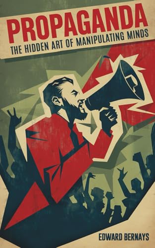 Propaganda Edward Bernays: (How Governments, Corporations, and Media Manipulate Public Opinion in Democratic Societies)