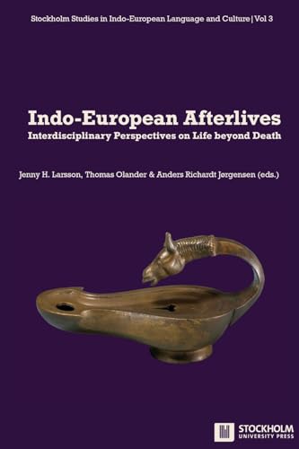 Indo-European Afterlives: Interdisciplinary Perspectives on Life beyond Death (Stockholm Studies in Indo-European Language and Culture)