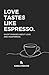 LOVE TASTES LIKE ESPRESSO.:...