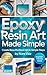 Epoxy Resin Art Made Simple...
