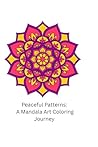 Peaceful Patterns: A Mandala Art Coloring Journey: Relax, relieve stress, and express creativity with 50 intricate mandala designs for adults and teens.
