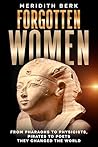 FORGOTTEN WOMEN: From Pharaohs to Physicists, Pirates to Poets - They Changed the World