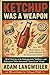 KETCHUP WAS A WEAPON: How W...