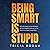 Being Smart Is Stupid: Why ...
