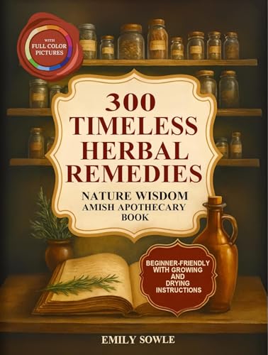 300 Timeless Herbal Wellness Remedies: Nature Wisdom Amish Apothecary Book Passed Down Through Generations for Everyday Wellness. With Tips on How to Grow and Dry Herbs (Kindle Edition)