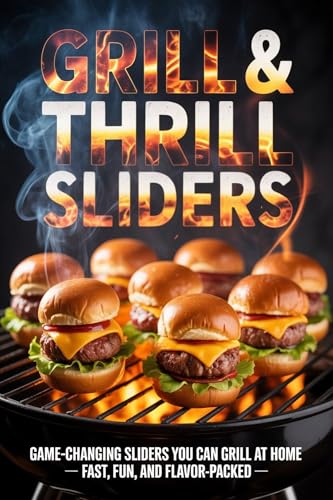 Grill & Thrill Sliders: Game-Changing Sliders You Can Grill at Home – Fast, Fun, and Flavor-Packed (Kindle Edition)
