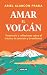 Amar el volcán: Testimonio y reflexiones sobre el trauma, la sanación y la resiliencia (Spanish Edition)